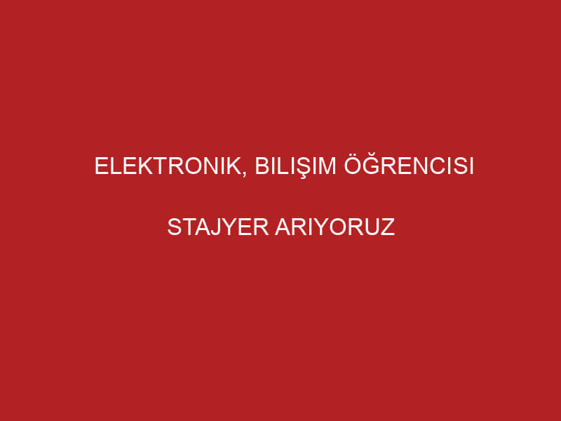elektronik, bilişim öğrencisi stajyer arıyoruz